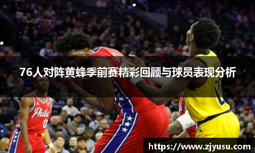 76人对阵黄蜂季前赛精彩回顾与球员表现分析