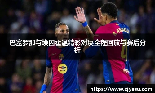 巴塞罗那与埃因霍温精彩对决全程回放与赛后分析