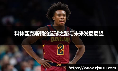 科林塞克斯顿的篮球之路与未来发展展望